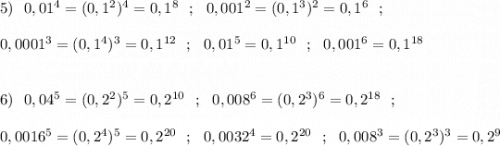 5)\ \ 0,01^4=(0,1^2)^4=0,1^8\ \ ;\ \ 0,001^2=(0,1^3)^2=0,1^6\ \ ;\\\\0,0001^3=(0,1^4)^3=0,1^{12}\ \ ;\ \ 0,01^5=0,1^{10}\ \ ;\ \ 0,001^6=0,1^{18}\\\\\\6)\ \ 0,04^5=(0,2^2)^5=0,2^{10}\ \ ;\ \ 0,008^6=(0,2^3)^6=0,2^{18}\ \ ;\\\\0,0016^5=(0,2^4)^5=0,2^{20}\ \ ;\ \ 0,0032^4=0,2^{20}\ \ ;\ \ 0,008^3=(0,2^3)^3=0,2^9