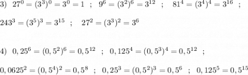 3)\ \ 27^0=(3^3)^0=3^0=1\ \ ;\ \ 9^6=(3^2)^6=3^{12}\ \ ;\ \ \ 81^4=(3^4)^4=3^{16}\ \ ;\\\\243^3=(3^5)^3=3^{15}\ \ ;\ \ \ 27^2=(3^3)^2=3^6\\\\\\4)\ \ 0,25^6=(0,5^2)^6=0,5^{12}\ \ ;\ \ 0,125^4=(0,5^3)^4=0,5^{12}\ \ ;\\\\0,0625^2=(0,5^4)^2=0,5^8\ \ ;\ \ 0,25^3=(0,5^2)^3=0,5^6\ \ ;\ \ 0,125^5=0,5^{15}