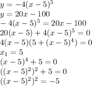 y =-4 (x-5)^5 \\ y=20x-100 \\ -4 (x-5)^5=20x-100 \\ 20 (x-5) +4 (x-5)^5 =0 \\ 4(x-5)(5+(x-5)^4) =0\\ x_1=5 \\ (x-5)^4+5 = 0 \\ ((x-5)^2)^2+5=0 \\ ((x-5)^2)^2=-5