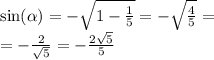 \sin( \alpha ) = - \sqrt{1 - \frac{1}{5} } = - \sqrt{ \frac{4}{5} } = \\ = - \frac{2}{ \sqrt{5} } = - \frac{2 \sqrt{5} }{5}