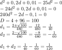 d^{2} +0,2d + 0,01 - 25d^{2} = 0\\-24d^{2} + 0,2d + 0,01 = 0\\240d^{2} -2d - 0,1 = 0\\D = 4 + 96 = 100\\d_{1} = \frac{2 + \sqrt{100} }{480}=\frac{12}{480} = \frac{1}{40} \\d_{2} = \frac{2 - \sqrt{100} }{480} = \frac{-8}{480} = -\frac{1}{60} \\\\d_{1} + d_{2} = \frac{1}{40} - \frac{1}{60} = \frac{1}{120}