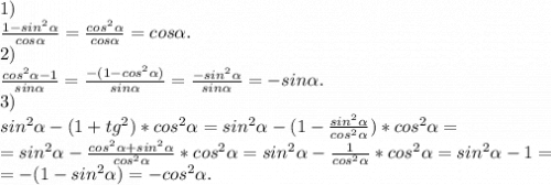 1)\\\frac{1-sin^2\alpha }{cos\alpha }=\frac{cos^2\alpha }{cos\alpha } =cos\alpha .\\2)\\\frac{cos^2\alpha -1}{sin\alpha } =\frac{-(1-cos^2\alpha) }{sin\alpha } =\frac{-sin^2\alpha }{sin\alpha }=-sin\alpha .\\3)\\sin^2\alpha -(1+tg^2)*cos^2\alpha =sin^2\alpha -(1-\frac{sin^2\alpha }{cos^2\alpha })*cos^2\alpha =\\= sin^2\alpha -\frac{cos^2\alpha +sin^2\alpha }{cos^2\alpha } *cos^2\alpha =sin^2\alpha -\frac{1}{cos^2\alpha }*cos^2\alpha =sin^2\alpha -1=\\=-(1-sin^2\alpha )=-cos^2\alpha . \\