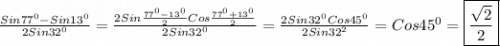 \frac{Sin77^{0}-Sin13^{0}}{2Sin32^{0}}=\frac{2Sin\frac{77^{0}-13^{0}}{2} Cos\frac{77^{0}+13^{0}}{2}}{2Sin32^{0}}=\frac{2Sin32^{0} Cos45^{0}}{2Sin32^{2}} =Cos45^{0}=\boxed{\frac{\sqrt{2}}{2}}