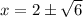 x=2\pm\sqrt{6}