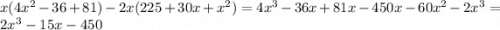 x(4 {x}^{2} - 36 + 81) - 2x(225 + 30x + {x}^{2} ) = 4 {x}^{3} - 36x + 81x - 450x - 60x^{2} - 2 {x}^{3} = 2 {x}^{3} - 15x - 450