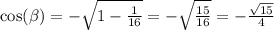 \cos( \beta ) = - \sqrt{1 - \frac{1}{16} } = - \sqrt{ \frac{15}{16} } = - \frac{ \sqrt{15} }{4} \\