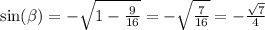 \sin( \beta ) = - \sqrt{1 - \frac{9}{16} } = - \sqrt{ \frac{7}{16} } = - \frac{ \sqrt{7} }{4} \\