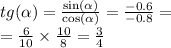 tg( \alpha ) = \frac{ \sin( \alpha ) }{ \cos( \alpha ) } = \frac{ - 0.6}{ - 0.8} = \\ = \frac{6}{10} \times \frac{10}{8} = \frac{3}{4}