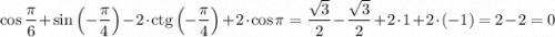 \cos\dfrac{\pi}{6}+\sin\left(-\dfrac{\pi}{4}\right)-2\cdot\text{ctg}\left(-\dfrac{\pi}{4}\right)}+2\cdot\cos\pi=\dfrac{\sqrt{3} }{2}-\dfrac{\sqrt{3} }{2}+2\cdot 1+2\cdot (-1)=2-2=0