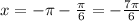 x = - \pi - \frac{\pi}{6} = - \frac{7\pi}{6} \\