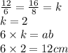 \frac{12}{6} = \frac{16}{8} = k \\ k = 2 \\ 6 \times k = ab \\ 6 \times 2 = 12cm