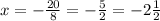 x = - \frac{ 20}{ 8} = - \frac{5}{2} = - 2 \frac{1}{2}