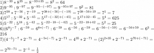 1)8^{-33}*8^{35}=8^{-33+35}=8^2=64\\2)9^{-95}:9^{-97}=9^{-95-(-97)}=9^{-95+97}=9^2=81\\3)7^{38}*7^{-56}:7^{-19}=7^{38+(-56)-(-19)}=7^{38-56+19}=7^1=7\\4)5^{17}:5^{-32}*5^{-45}=5^{17-(-32)+(-45)}=5^{17+32-45}=5^4=625\\5)5^{-22}:5^{18}:5^{-42}=5^{-22-18-(-42)}=5^{-22-18+42}=5^2=25\\6)(6^8)^{-7}:6^{-59}=6^{8*(-7)}:6^{-59}=6^{-56}:6^{-59}=6^{-56-(-59)}=6^{-56+59}=6^3=216\\7)(4^{-5})^{-7}*2^{-71}=4^{-5*(-7)}*2^{-71}=4^{35}*2^{-71}=(2)^{2*35}*2^{-71}=2^{70+(-71)}=\\\\=2^{70-71}=2^{-1}=\frac{1}{2} \\