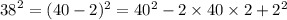 {38}^{2} = (40 - 2) ^{2} = 40 ^{2} - 2 \times 40 \times 2 + 2 ^{2}