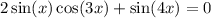 2 \sin(x) \cos(3x) + \sin(4x) = 0