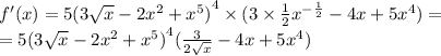 f'(x) = 5 {(3 \sqrt{x} - 2 {x}^{2} + {x}^{5} ) }^{4} \times (3 \times \frac{1}{2} {x}^{ - \frac{1}{2} } - 4x + 5 {x}^{4} ) = \\ = 5 {(3 \sqrt{x} - 2 {x}^{2} + {x}^{5}) }^{4} ( \frac{3}{2 \sqrt{x} } - 4x + 5 {x}^{4} )