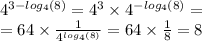 {4}^{3 - log_{4}(8) } = {4}^{3} \times {4}^{ - log_{4}(8) } = \\ = 64 \times \frac{1}{ {4}^{ log_{4}(8) } } = 64 \times \frac{1}{8} = 8