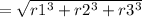 = \sqrt{r1 {}^{3} + r2 {}^{3} + r3 {}^{3} }