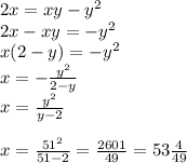 2x = xy - {y}^{2} \\ 2x - xy = - {y}^{2} \\ x(2 - y) = - {y}^{2} \\ x = - \frac{ {y}^{2} }{2 - y} \\ x = \frac{ {y}^{2} }{y - 2} \\ \\ x = \frac{ {51}^{2} }{51 - 2} = \frac{2601}{49} = 53 \frac{4}{49}