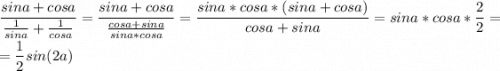 \displaystyle\frac{sina+cosa}{\frac{1}{sina}+\frac{1}{cosa}}=\frac{sina+cosa}{\frac{cosa+sina}{sina*cosa}}=\frac{sina*cosa*(sina+cosa)}{cosa+sina}=sina*cosa*\frac{2}{2}=\\\\=\frac{1}{2}sin(2a)