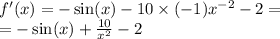 f'(x) = - \sin(x) - 10 \times ( - 1) {x}^{ - 2} - 2 = \\ = - \sin(x) + \frac{10}{ {x}^{2} } - 2