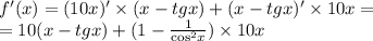 f'(x) = (10x)' \times (x - tgx) + (x - tgx)' \times 10x = \\ = 10(x - tgx) + (1 - \frac{1}{ { \cos }^{2}x } ) \times 10x