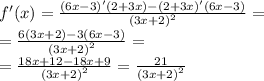 f'(x) = \frac{(6x - 3)'(2 + 3x) - (2 + 3x)'(6x - 3)}{ {(3x + 2)}^{2} } = \\ = \frac{6(3x + 2) - 3(6x - 3)}{ {(3x + 2)}^{2} } = \\ = \frac{18x + 12 - 18x + 9}{ {(3x + 2)}^{2} } = \frac{21}{ {(3x + 2)}^{2} }