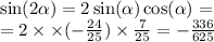 \sin( 2\alpha ) = 2 \sin( \alpha ) \cos( \alpha ) = \\ = 2 \times \times ( - \frac{24}{25} ) \times \frac{7}{25} = - \frac{336}{625}