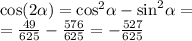 \cos( 2\alpha ) = { \cos }^{2} \alpha - { \sin }^{2} \alpha = \\ = \frac{49}{625} - \frac{576}{625} = - \frac{527}{625}
