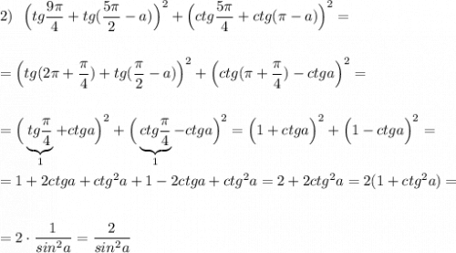 2)\ \ \Big(tg\dfrac{9\pi}{4}+tg(\dfrac{5\pi}{2}-a)\Big)^2+\Big(ctg\dfrac{5\pi}{4}+ctg(\pi -a)\Big)^2=\\\\\\=\Big(tg(2\pi +\dfrac{\pi}{4})+tg(\dfrac{\pi}{2}-a)\Big)^2+\Big(ctg(\pi +\dfrac{\pi}{4})-ctga\Big)^2=\\\\\\=\Big(\underbrace {tg\dfrac{\pi}{4}}_{1}+ctga\Big)^2+\Big(\underbrace {ctg\dfrac{\pi}{4}}_{1}-ctga\Big)^2=\Big(1+ctga\Big)^2+\Big(1-ctga\Big)^2=\\\\=1+2ctga+ctg^2a+1-2ctga+ctg^2a=2+2ctg^2a=2(1+ctg^2a)=\\\\\\=2\cdot \dfrac{1}{sin^2a}=\dfrac{2}{sin^2a}