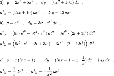 3)\ \ y=2x^3+5x^2\ \ ,\ \ dy=(6x^2+10x)\, dx\ \ ,\\\\d^2y=(12x+10)\, dx^2\ \ ,\ \ d^3y=12\, dx^3\\\\b)\ \ y=e^{t^3}\ \ ,\ \ dy=3t^2\cdot e^{t^3}\, dt\ \ ,\\\\d^2y=(6t\cdot e^{t^3}+9t^4\cdot e^{t^3})\, dt^2=3e^{t^3}\cdot (2t+3t^4)\, dt^2\\\\d^3y=\Big(9t^2\cdot e^{t^3}\cdot (2t+3t^4)+3e^{t^3}\cdot (2+12t^3)\Big)\, dt^3\\\\\\c)\ \ y=x\, (lnx-1)\ \ ,\ \ \ dy=(lnx-1+x\cdot \dfrac{1}{x})\, dx=lnx\, dx\ \ ,\\\\d^2y=\dfrac{1}{x}\, dx^2\ \ ,\ \ d^3y=-\dfrac{1}{x^2}\, dx^3