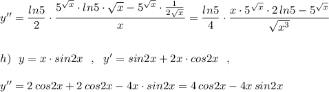 y''=\dfrac{ln5}{2}\cdot \dfrac{5^{\sqrt{x}}\cdot ln5\cdot \sqrt{x} -5^{\sqrt{x}}\cdot \frac{1}{2\sqrt{x}}}{x}=\dfrac{ln5}{4}\cdot \dfrac{x\cdot 5^{\sqrt{x}}\cdot 2\, ln5-5^{\sqrt{x}}}{\sqrt{x^3}}\\\\\\h)\ \ y=x\cdot sin2x\ \ ,\ \ y'=sin2x+2x\cdot cos2x\ \ ,\\\\y''=2\, cos2x+2\, cos2x-4x\cdot sin2x=4\, cos2x-4x\, sin2x