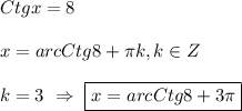 Ctgx=8\\\\x=arcCtg8+\pi k, k\in Z\\\\k=3 \ \Rightarrow \ \boxed{x=arcCtg8+3\pi}