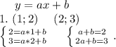 \ \ \ \ y=ax+b\\1.\ (1;2)\ \ \ \ (2;3)\\\left \{ {{2=a*1+b} \atop {3=a*2+b}} \right. \ \ \ \ \left \{ {{a+b=2} \atop {2a+b=3}} \right..