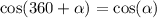 \cos(360 + \alpha ) = \cos( \alpha )