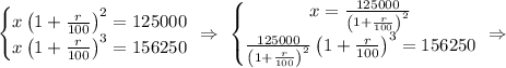 \left\{\begin{matrix} x \left(1+\frac{r}{100}\right)^2=125000 \\ x \left(1+\frac{r}{100}\right)^3=156250\end{matrix}\right. \ \Rightarrow \ \left\{\begin{matrix} x =\frac{125000}{\left(1+\frac{r}{100}\right)^2} \\ \frac{125000}{\left(1+\frac{r}{100}\right)^2} \left(1+\frac{r}{100}\right)^3=156250\end{matrix}\right. \ \Rightarrow