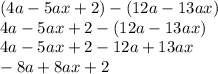 (4a-5ax+2)-(12a-13ax)\\4a-5ax+2-(12a-13ax)\\4a-5ax+2-12a+13ax\\-8a+8ax+2