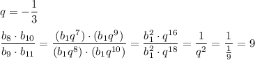 q=-\dfrac{1}{3}\\\\\dfrac{b_8\cdot b_{10}}{b_9\cdot b_{11}}=\dfrac{(b_1q^7)\cdot (b_1q^9)}{(b_1q^8)\cdot (b_1q^{10})}=\dfrac{b_1^2\cdot q^{16}}{b_1^2\cdot q^{18}}=\dfrac{1}{q^2}=\dfrac{1}{\frac{1}{9}}=9