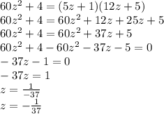 60z^2+4=(5z+1)(12z+5)\\60z^2+4=60z^2+12z+25z+5\\60z^2+4=60z^2+37z+5\\60z^2+4-60z^2-37z-5=0\\-37z-1=0\\-37z=1\\z=\frac{1}{-37}\\z=-\frac{1}{37}