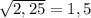 \sqrt{2,25} =1,5