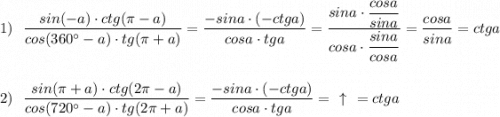 1)\ \ \dfrac{sin(-a)\cdot ctg(\pi -a)}{cos(360^\circ -a)\cdot tg(\pi +a)}=\dfrac{-sina\cdot (-ctga)}{cosa\cdot tga}=\dfrac{sina\cdot \dfrac{cosa}{sina}}{cosa\cdot \dfrac{sina}{cosa}}=\dfrac{cosa}{sina}=ctga\\\\\\2)\ \ \dfrac{sin(\pi +a)\cdot ctg(2\pi -a)}{cos(720^\circ -a)\cdot tg(2\pi +a)}=\dfrac{-sina\cdot (-ctga)}{cosa\cdot tga}=\ \ \uparrow \ \ =ctga