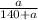 \frac{a}{140+a}