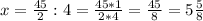 x=\frac{45}{2} :4=\frac{45*1}{2*4} =\frac{45}{8} =5\frac{5}{8}