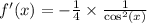 f'(x) = - \frac{1}{4} \times \frac{1}{ { \cos}^{2}(x) } \\