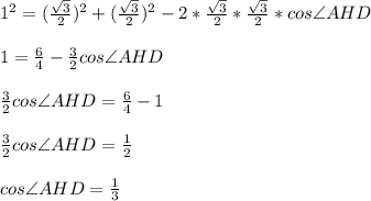 1^2 = (\frac{\sqrt{3}}{2})^2 + (\frac{\sqrt{3}}{2})^2 - 2 * \frac{\sqrt{3}}{2} * \frac{\sqrt{3}}{2} * cos\angle AHD\\\\1 = \frac{6}{4} - \frac{3}{2}cos\angle AHD\\\\\frac{3}{2}cos\angle AHD = \frac{6}{4} - 1\\\\\frac{3}{2}cos\angle AHD = \frac{1}{2}\\\\cos\angle AHD = \frac{1}{3}