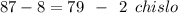 87 - 8 = 79 \: \: - \: \: 2 \: \: chislo