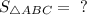 S_{\triangle ABC}=~?