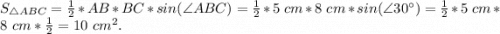 S_{\triangle ABC}=\frac{1}{2}* AB*BC*sin(\angle ABC) =\frac{1}{2}* 5~cm*8~cm*sin(\angle 30^{\circ})=\frac{1}{2}* 5~cm*8~cm*\frac{1}{2} =10~cm^{2} .