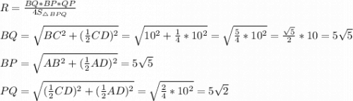 R = \frac{BQ * BP * QP}{4S_{\triangle BPQ}}\\\\BQ = \sqrt{BC^2 + (\frac{1}{2}CD)^2} = \sqrt{10^2 + \frac{1}{4}*10^2} = \sqrt{\frac{5}{4}*10^2} = \frac{\sqrt{5}}{2}*10 = 5\sqrt{5}\\\\BP = \sqrt{AB^2 + (\frac{1}{2}AD)^2} = 5\sqrt{5}\\\\PQ = \sqrt{(\frac{1}{2}CD)^2 + (\frac{1}{2}AD)^2} = \sqrt{\frac{2}{4}*10^2} = 5\sqrt{2}