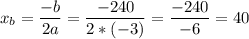 \displaystyle x_b=\frac{-b}{2a}=\frac{-240}{2*(-3)}=\frac{-240}{-6}=40